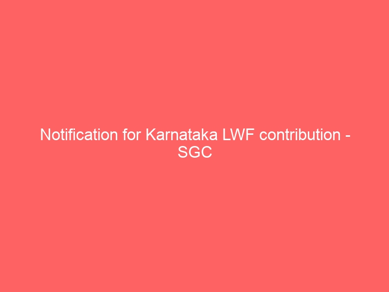 Notification For Karnataka Lwf Contribution Sgc Services Sgc Blog Payroll And Compliance 8631